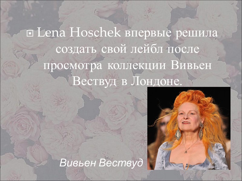 Lena Hosсhek впервые решила создать свой лейбл после просмотра коллекции Вивьен Вествуд в Лондоне.